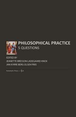 Philosophical Practice: 5 Questions - Ladegaard Knox, Jeanette Bresson (Editor), and Olsen Friis, Jan Kyrre (Editor)