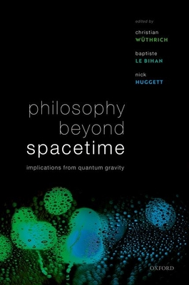 Philosophy Beyond Spacetime: Implications from Quantum Gravity - W�thrich, Christian (Editor), and Le Bihan, Baptiste (Editor), and Huggett, Nick (Editor)
