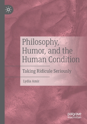 Philosophy, Humor, and the Human Condition: Taking Ridicule Seriously - Amir, Lydia