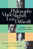 Philosophy Made Slightly Less Difficult: A Beginner's Guide to Life's Big Questions
