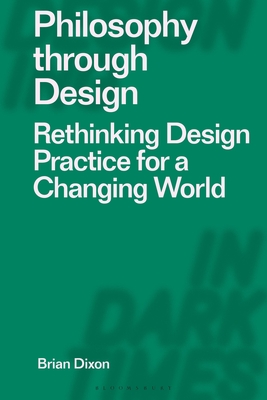 Philosophy Through Design: Rethinking Design Practice for a Changing World - Dixon, Brian, and Dilnot, Clive (Editor), and Staszowski, Eduardo (Editor)