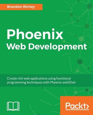 Phoenix Web Development: Create rich web applications using functional programming techniques with Phoenix and Elixir - Voloz, Mike, and Richey, Brandon