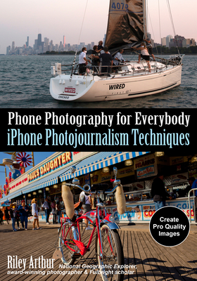 Phone Photography for Everybody: iPhone Photojournalism Techniques - Arthur, Riley