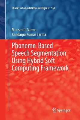 Phoneme-Based Speech Segmentation Using Hybrid Soft Computing Framework - Sarma, Mousmita, and Sarma, Kandarpa Kumar