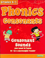 Phonics Consonants, Grades K-1: Consonant Sounds You Need to Know to Be a Successful Reader