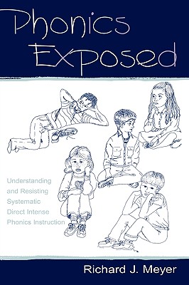 Phonics Exposed: Understanding and Resisting Systematic Direct Intense Phonics Instruction - Meyer, Richard J