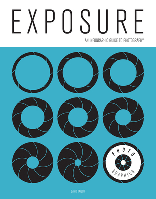 Photo-Graphics: Exposure: An Infographic Guide to Photography - Taylor, David