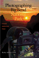 Photographing Big Bend National Park: A Friendly Guide to Great Images Volume 47
