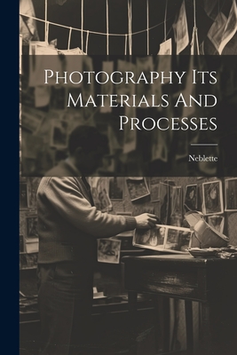Photography Its Materials And Processes - Neblette, Carroll Bernard