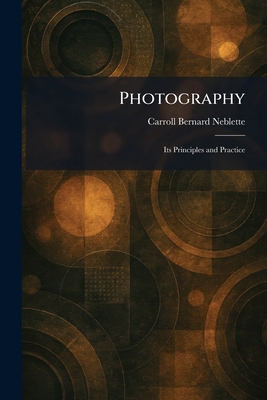 Photography: Its Principles and Practice - Neblette, Carroll Bernard