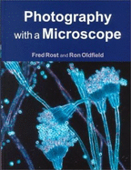Photography with a Microscope - Rost, Fred, and Oldfield, Ron