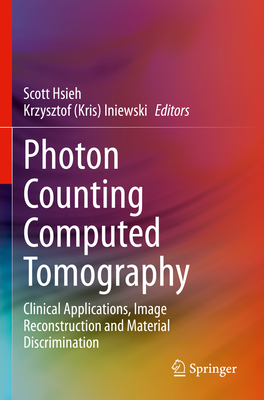Photon Counting Computed Tomography: Clinical Applications, Image Reconstruction and Material Discrimination - Hsieh, Scott (Editor), and Iniewski, Krzysztof (Kris) (Editor)