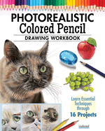 Photorealistic Colored Pencil Drawing Workbook: Learn Essential Techniques Through 16 Projects