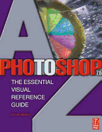 Photoshop 7.0 A-Z: The Essential Visual Reference Guide