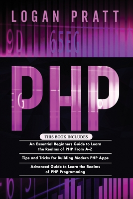 PHP: 3 in 1- Essential Beginners Guide+ Tips and tricks+ Advanced Guide to Learn the Realms of PHP Programming - Pratt, Logan