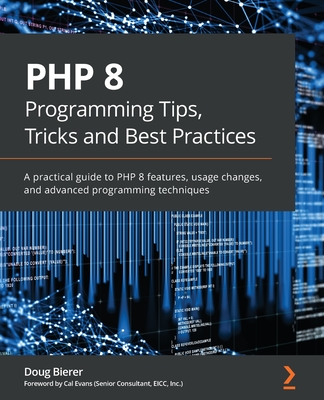 PHP 8 Programming Tips, Tricks and Best Practices: A practical guide to PHP 8 features, usage changes, and advanced programming techniques - Bierer, Doug