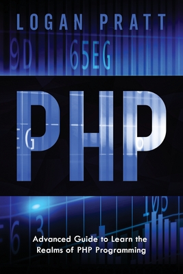PHP: Advanced Guide to Learn the Realms of PHP Programming - Pratt, Logan