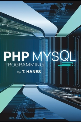 PHP MySQL Programming: Master SQL Programming with This Comprehensive Guide: Learn Data Management, Beginner-Friendly Techniques, Server Optimization, and Practical Coding for Advanced Database Development 6x9 paperback book - Hanes, Trevor