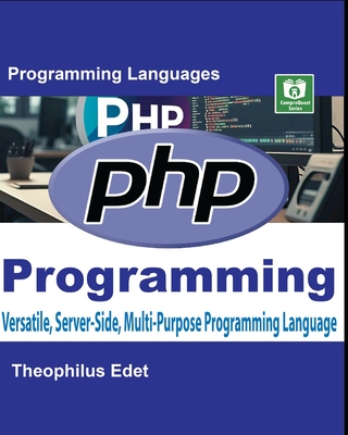 PHP Programming: Versatile, Server-Side, Multi-Purpose Programming Language - Edet, Theophilus