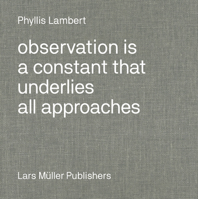 Phyllis Lambert: Observation Is a Constant That Underlies All Approaches - Lambert, Phyllis