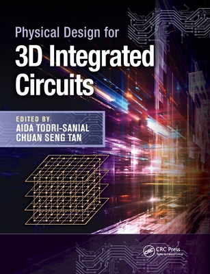 Physical Design for 3D Integrated Circuits - Todri-Sanial, Aida (Editor), and Tan, Chuan Seng (Editor)