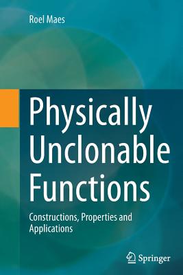 Physically Unclonable Functions: Constructions, Properties and Applications - Maes, Roel
