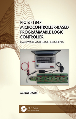 Pic16f1847 Microcontroller-Based Programmable Logic Controller: Hardware and Basic Concepts - Uzam, Murat