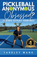 Pickleball Anonymous: Obsessed? 12 Steps to Play Your Best
