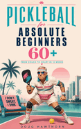 Pickleball for Absolute Beginners 60+: From Couch to Court in 12 Weeks