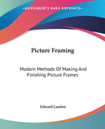 Picture Framing: Modern Methods Of Making And Finishing Picture Frames
