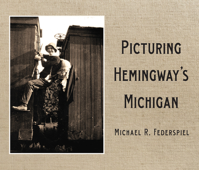 Picturing Hemingway's Michigan - Federspiel, Michael R