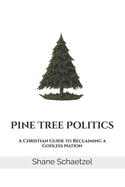 Pine Tree Politics: A Christian Guide to Reclaiming a Godless Nation