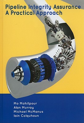 Pipeline Integrity Assurance: A Practical Approach - Mohitpour, Mo, and Murray, Alan, PhD, and McManus, Michael, Dr.