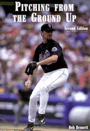Pitching from the Ground Up - Bennett, Bob