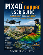 PIX4D Mapper User Guide: A Beginner-Friendly Guide to Drone Mapping, Image Processing, Orthomosaics, 3D Models, and Accurate Surveying Techniques.