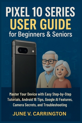 Pixel 10 Series User Guide for Beginners & Seniors: Master Your Device with Easy Step-by-Step Tutorials, Android 16 Tips, Google AI Features, Camera Secrets, and Troubleshooting - Carrington, June V