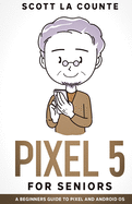 Pixel 5 For Seniors: A Beginners Guide to the Pixel and Android OS