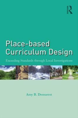 Place-Based Curriculum Design: Exceeding Standards Through Local Investigations - Demarest, Amy B