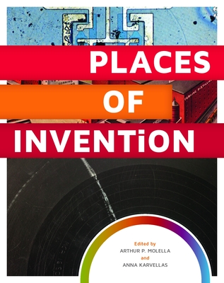Places of Invention - Molella, Arthur P (Editor), and Karvellas, Anna (Editor)