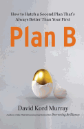 Plan B: How to Hatch a Second Plan That's Always Better Than Your First