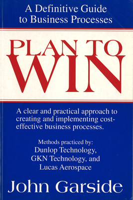 Plan to Win: A Definitive Guide to Business Processes - Garside, John