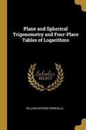 Plane and Spherical Trigonometry and Four-Place Tables of Logarithms