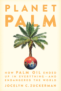 Planet Palm: How Palm Oil Ended Up in Everything--And Endangered the World