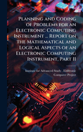 Planning and Coding of Problems for an Electronic Computing Instrument ... Report on the Mathematical and Logical Aspects of an Electronic Computing Instrument, Part II