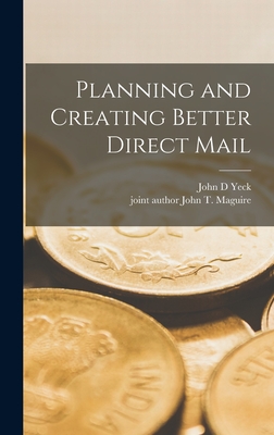 Planning and Creating Better Direct Mail - Yeck, John D, and Maguire, John T Joint Author (Creator)