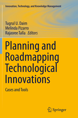 Planning and Roadmapping Technological Innovations: Cases and Tools - Daim, Tugrul U (Editor), and Pizarro, Melinda (Editor), and Talla, Rajasree (Editor)