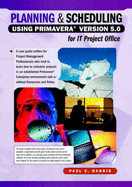 Planning and Scheduling Using Primavera Version 5.0 for IT Project Office - Harris, Paul E.