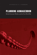 Planning Armageddon: British Economic Warfare and the First World War