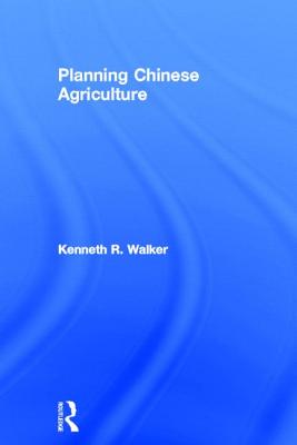 Planning Chinese Agriculture - Walker, Kenneth R