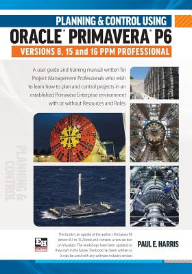 Planning & Control Using Oracle Primavera P6 Versions 8, 15 & 16 Ppm Professional - Harris, Paul E